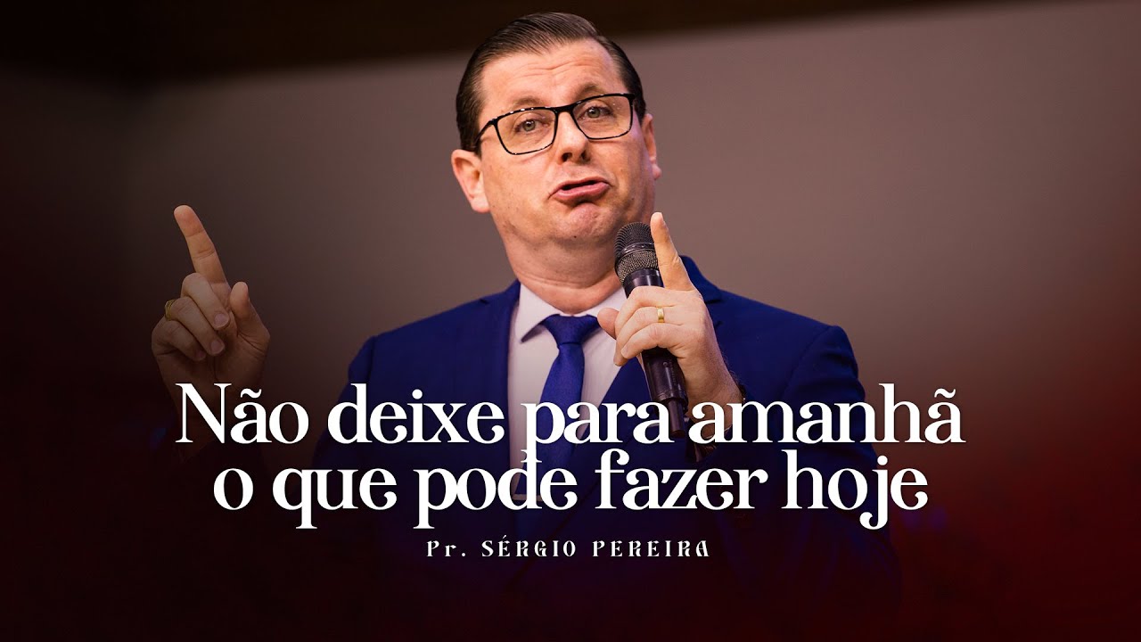 Não Deixe Para Amanhã O Que Você Pode Fazer Hoje - Pr. Sérgio Pereira | Ministério ADSM