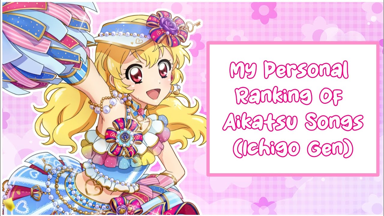 My Personal Ranking Of Aikatsu Songs (Ichigo Gen S1- S2)!!