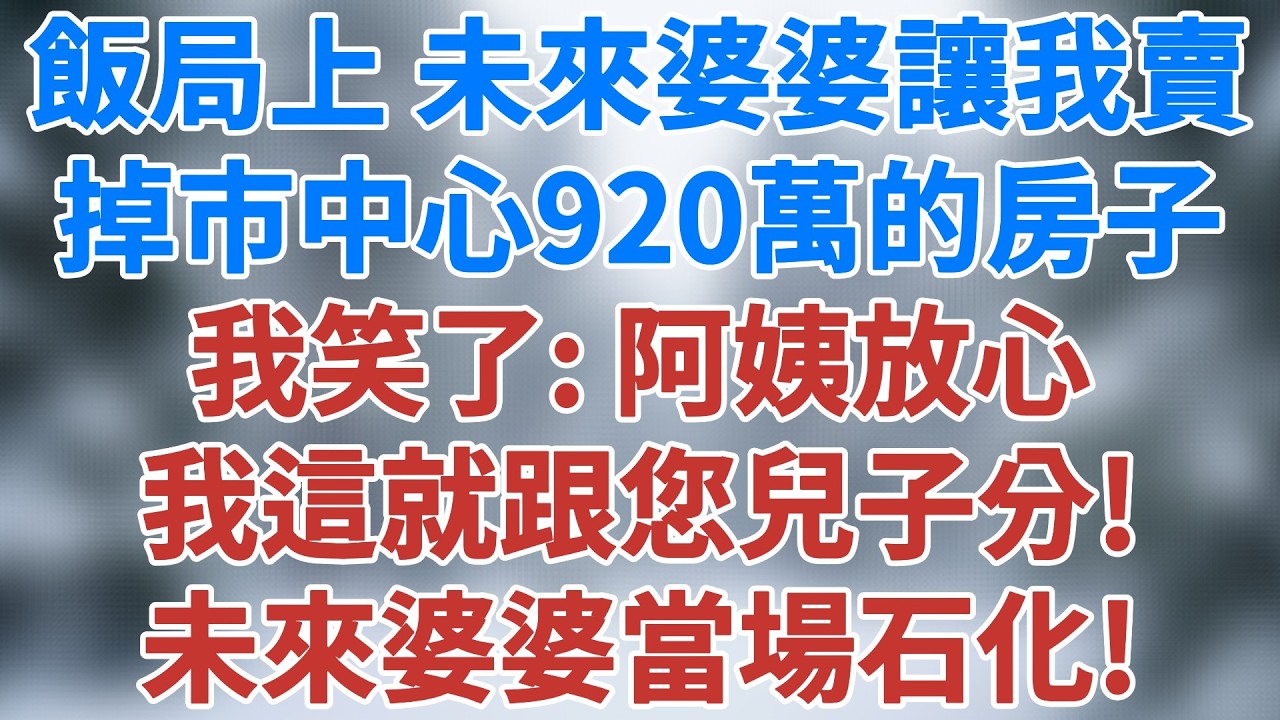 飯局上未來婆婆讓我賣掉市中心920萬的房子，我笑了：阿姨放心，我這就跟您兒子分！未來婆婆當場石化！#情感 #深夜淺讀 #講故事 #家庭倫理 #婚姻經營 #夜讀人生 #婆媳矛盾 #雪兒講故事 #情感故事