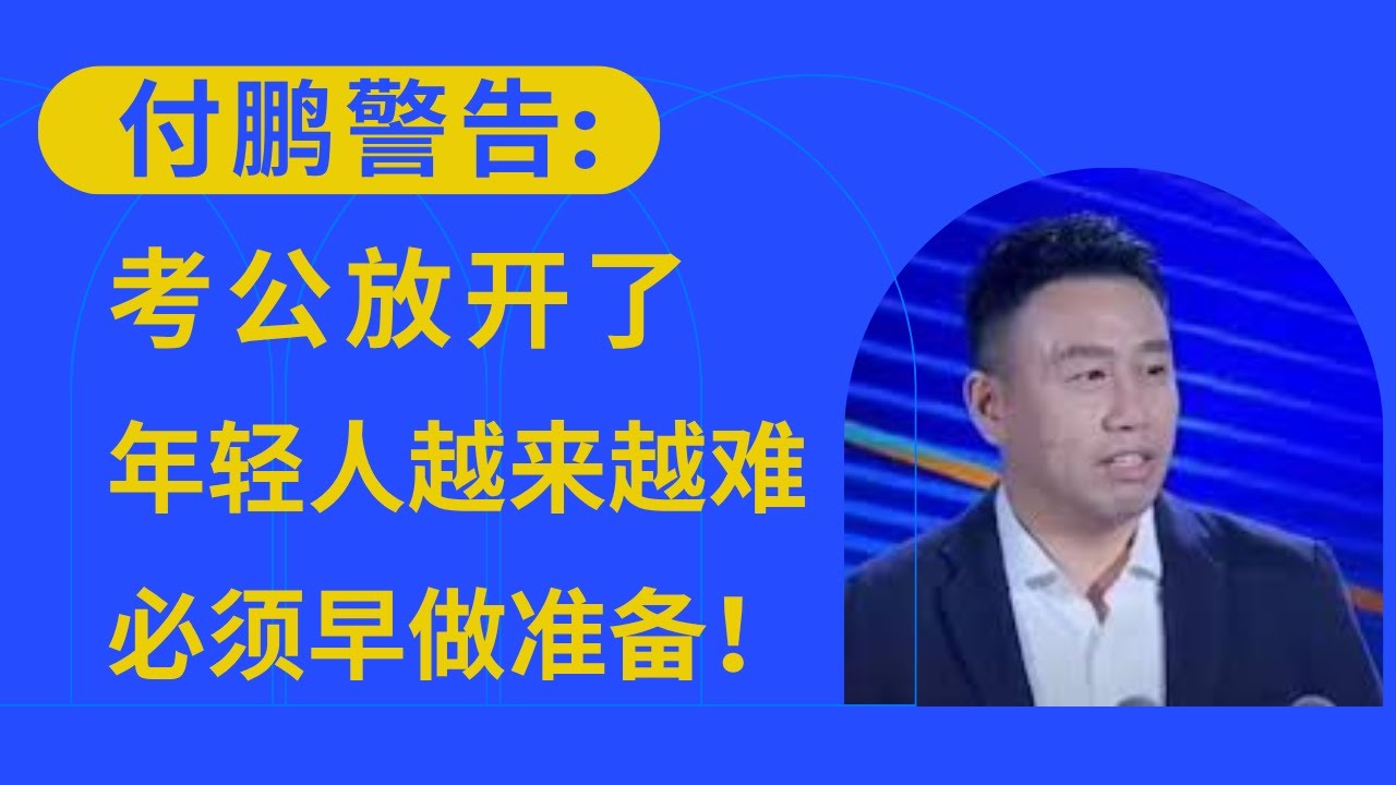 付鹏警告: 考公放开了, 导致年轻人越来越难。所以必须早做准备！