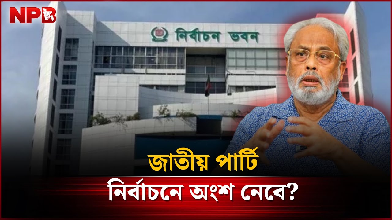 জাতীয় পার্টি এবারের নির্বাচনে অংশ নেবে? |  National Election | Jatiya Party | NPB News