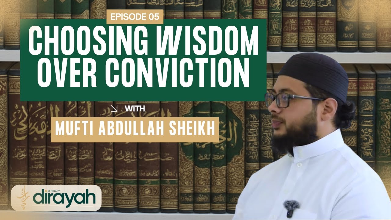 Choosing Wisdom Over Conviction | Mufti Abdullah Sheikh (Part 5)