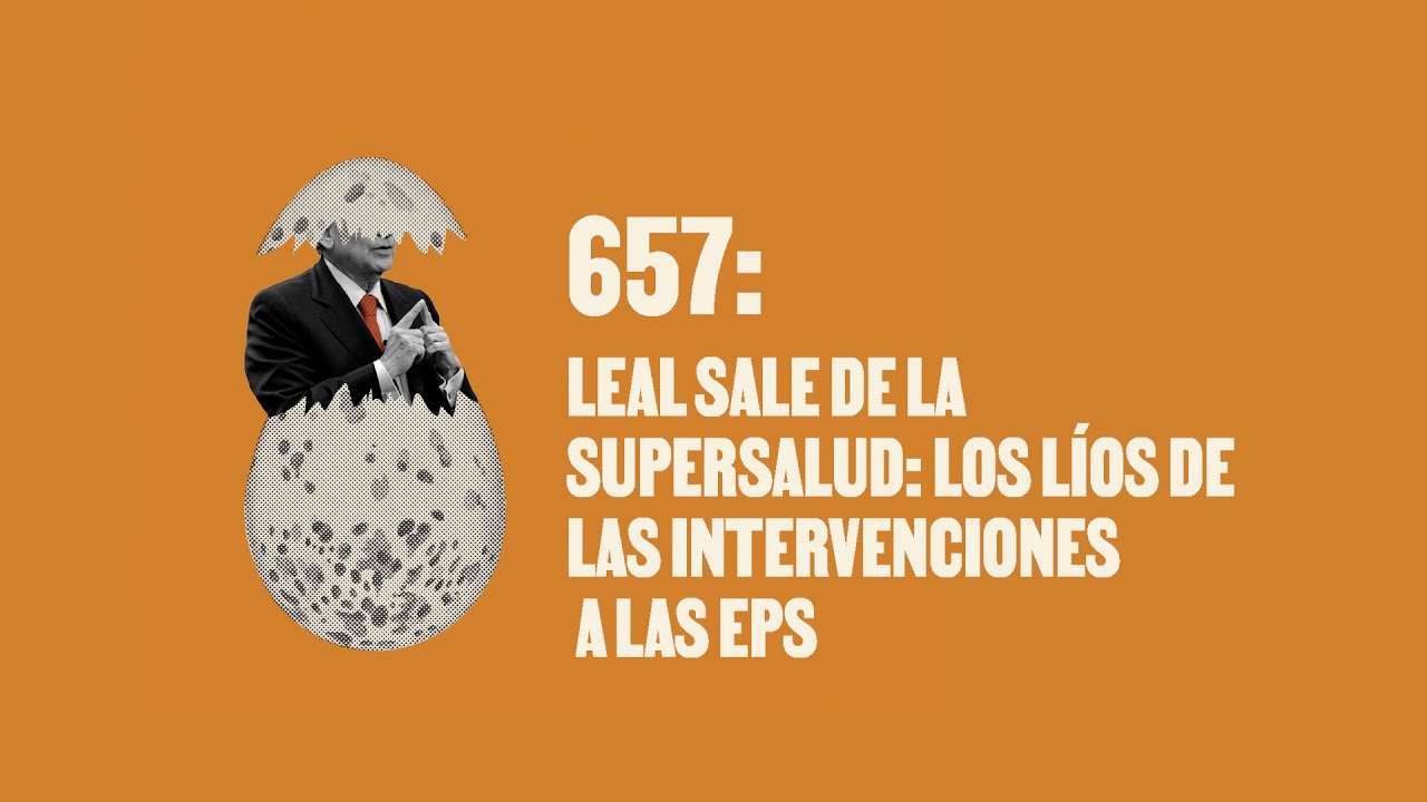 Leal sale de la SuperSalud: los líos de las intervenciones a las EPS- Huevos Revueltos con Política