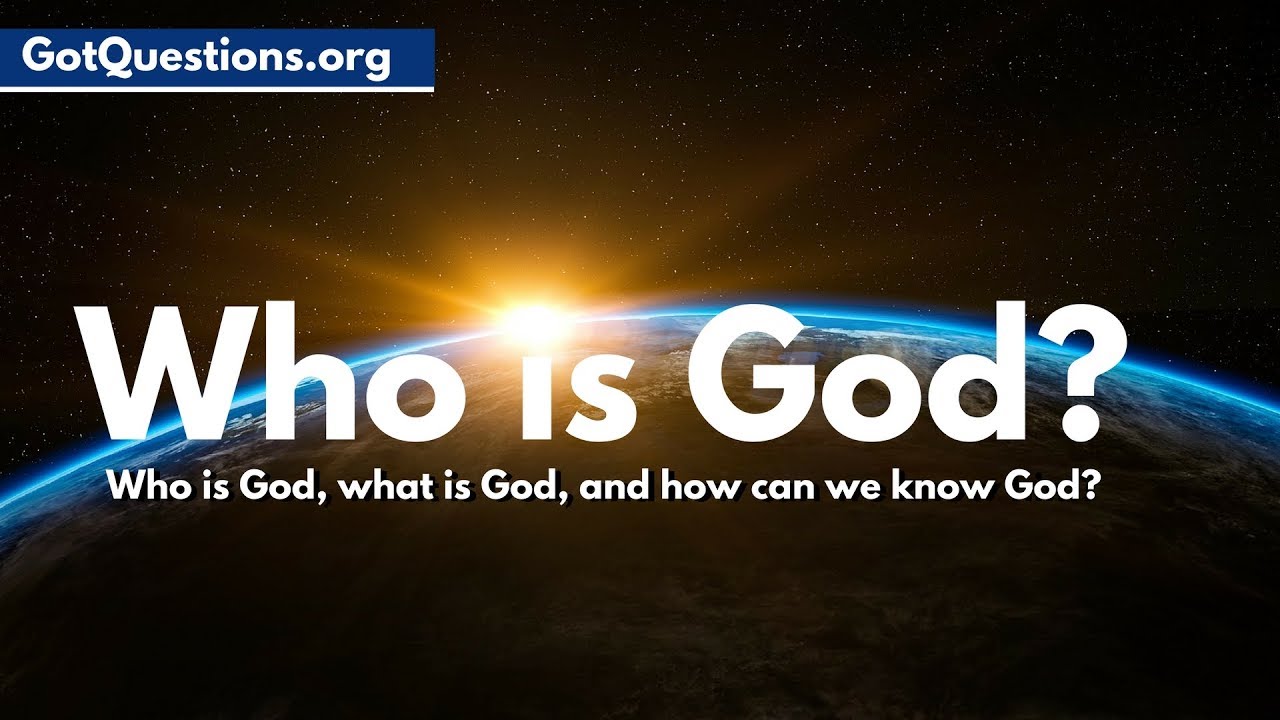 Who is God, What is God, & How can we know God   |  GotQuestions.org