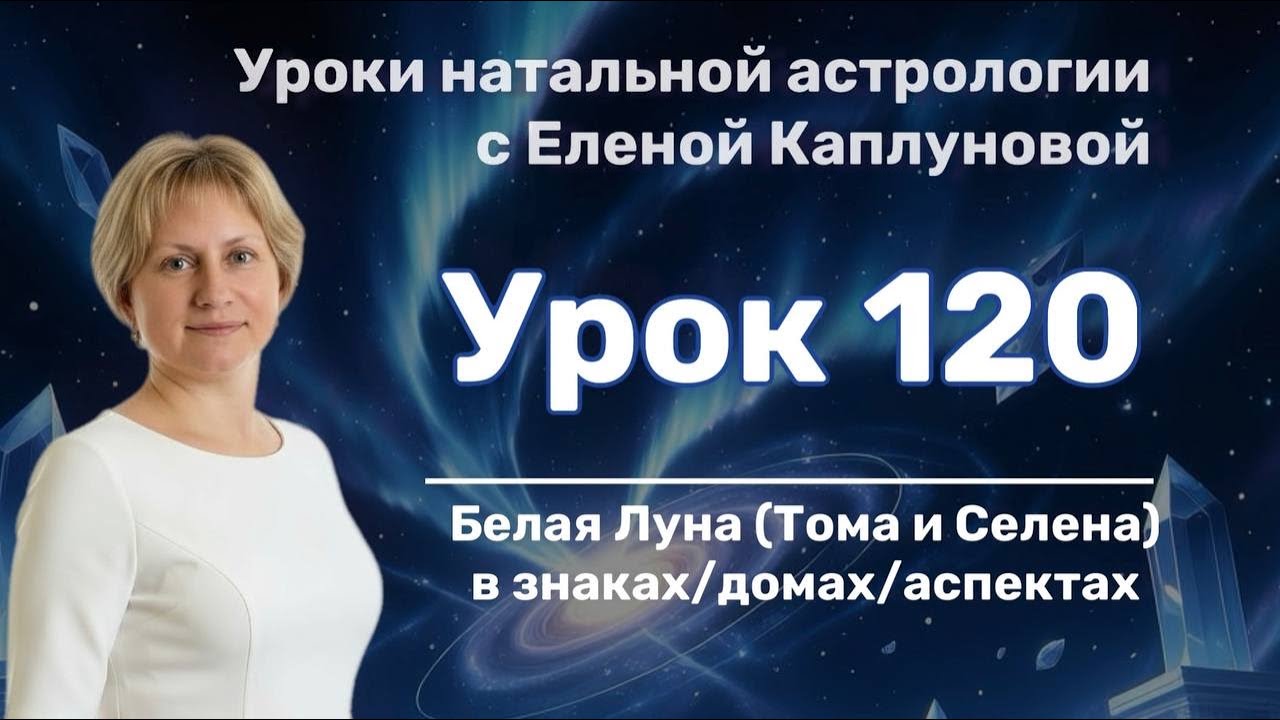 Урок 120. Белая Луна (Тома и Селена) в знаках\домах\аспектах