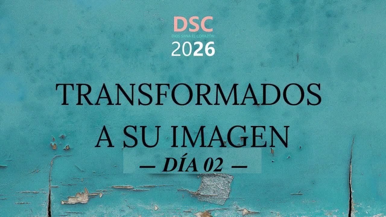 Día 02 - Dios Sana el Corazón 2026 (DSC26): Transformados a Su Imagen