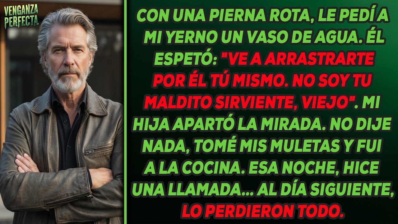Ve a arrastrarte por ella tú mismo, viejo lisiado”, me dijo mi yerno cuando le pedí un vaso de agua.