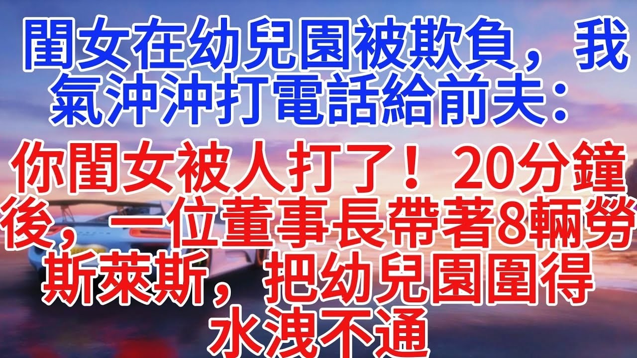閨女在幼稚園被欺負，我氣沖沖打電話給前夫：你閨女讓人揍了！ 20分鐘后，一位董事長帶著8輛勞斯萊斯，把幼兒園圍得水泄不通#情感故事 #故事頻道 #故事頻道