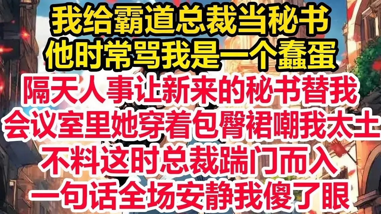 我给霸道总裁当秘书，他时常骂我是一个蠢蛋，隔天人事让新来的秘书替我，会议室里她穿着包臀裙嘲我太土，不料这时总裁踹门而入，一句话全场安静我傻了眼！