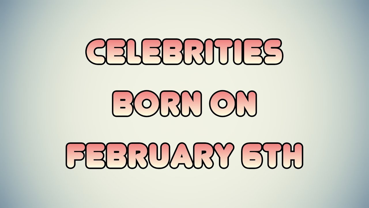 Celebrities born on February 6th
