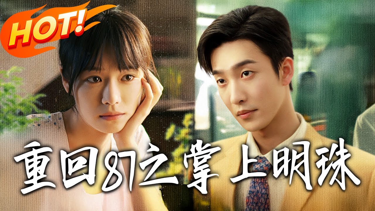 《重回87之掌上明珠》第1~157集【高清完结合集】姚冠宇&何蕾丨她只想搞钱，他却觉得她每一步都在钓他？从互怼冤家到掌上明珠，来看傲娇富少自我攻略追妻成功！#盛世短剧 #短剧 #都市 #爱情 #甜宠