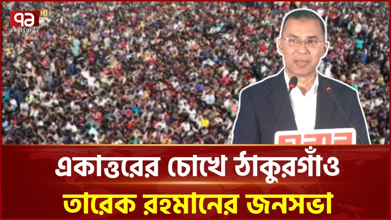 একাত্তরের চোখে ঠাকুরগাঁও তারেক রহমানের জনসভা | Tarique Rahman | BNP | Ekattor TV