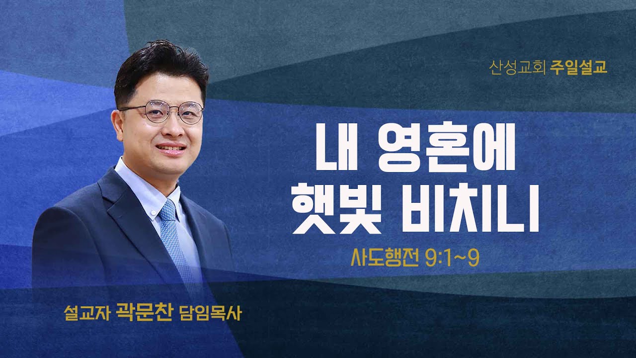내 영혼에 햇빛 비치니 (사도행전 9:1~9) 곽문찬 담임목사 2025.05.25 산성교회 주일예배