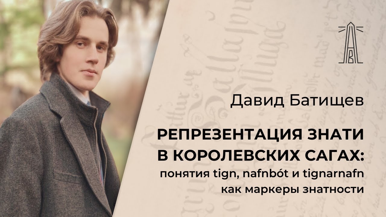 Д. Батищев &laquo;Репрезентация знати в королевских сагах: понятия tign, nafnb&oacute;t и tignarnafn&raquo; (25.11.25)