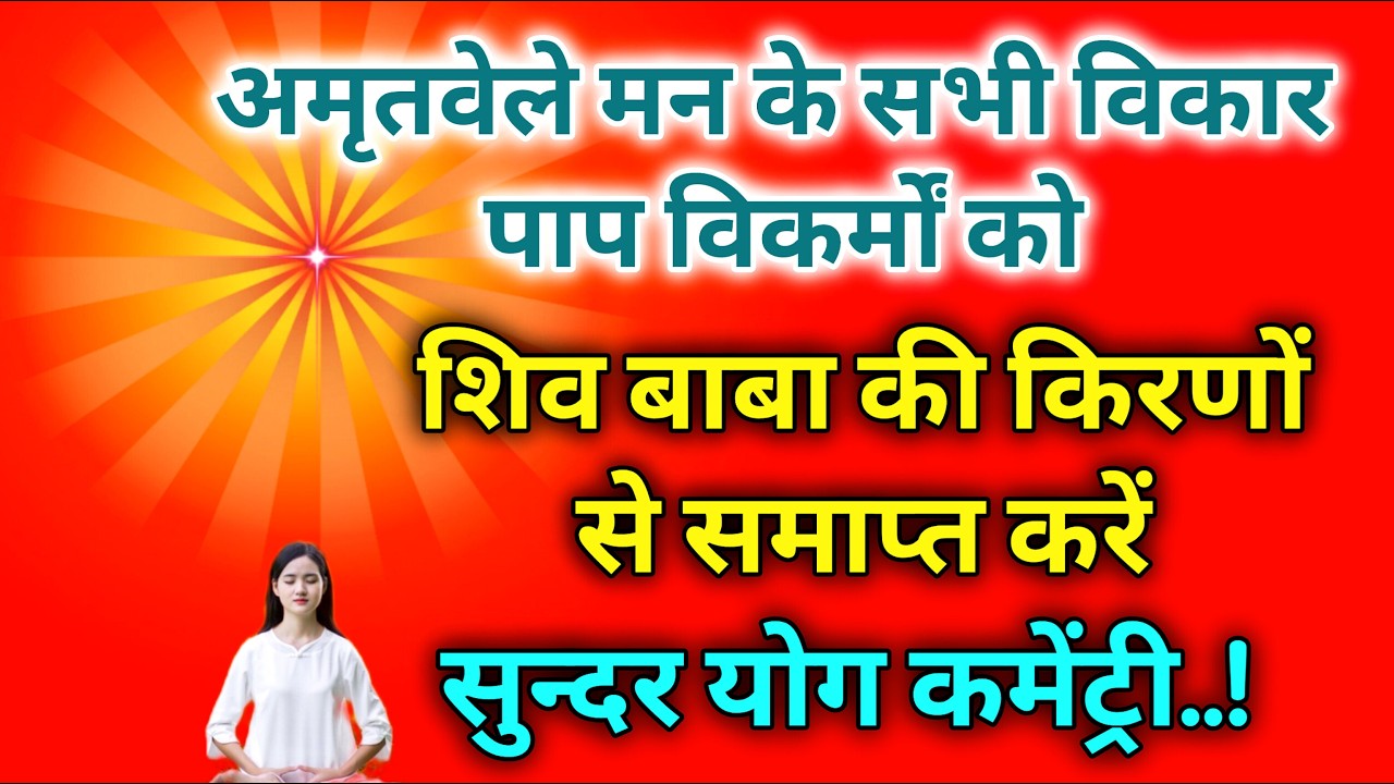 अमृतवेले मन के सभी विकार पाप विकर्मों को शिव बाबा की किरणों से समाप्त करें सुन्दर योग कमेंट्री।