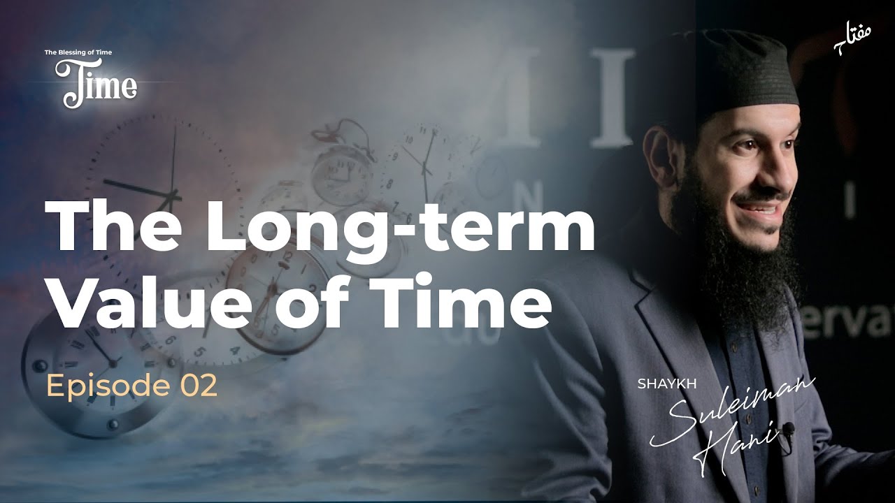The Long term Value of Time - Episode 2 | The Blessing of Time with Shaykh Suleiman Hani