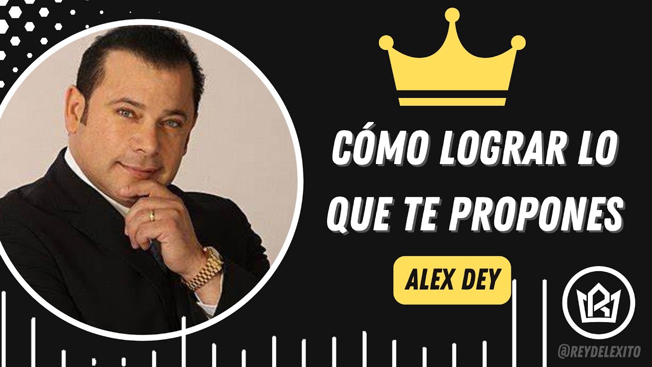 Alex Dey  - Cómo Lograr Lo Que Te Propones 🚀