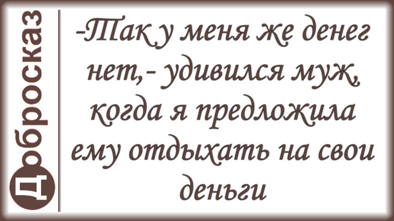 -Так у меня же денег нет,- удивился муж, когда я предложила ему отдыхать на свои деньги