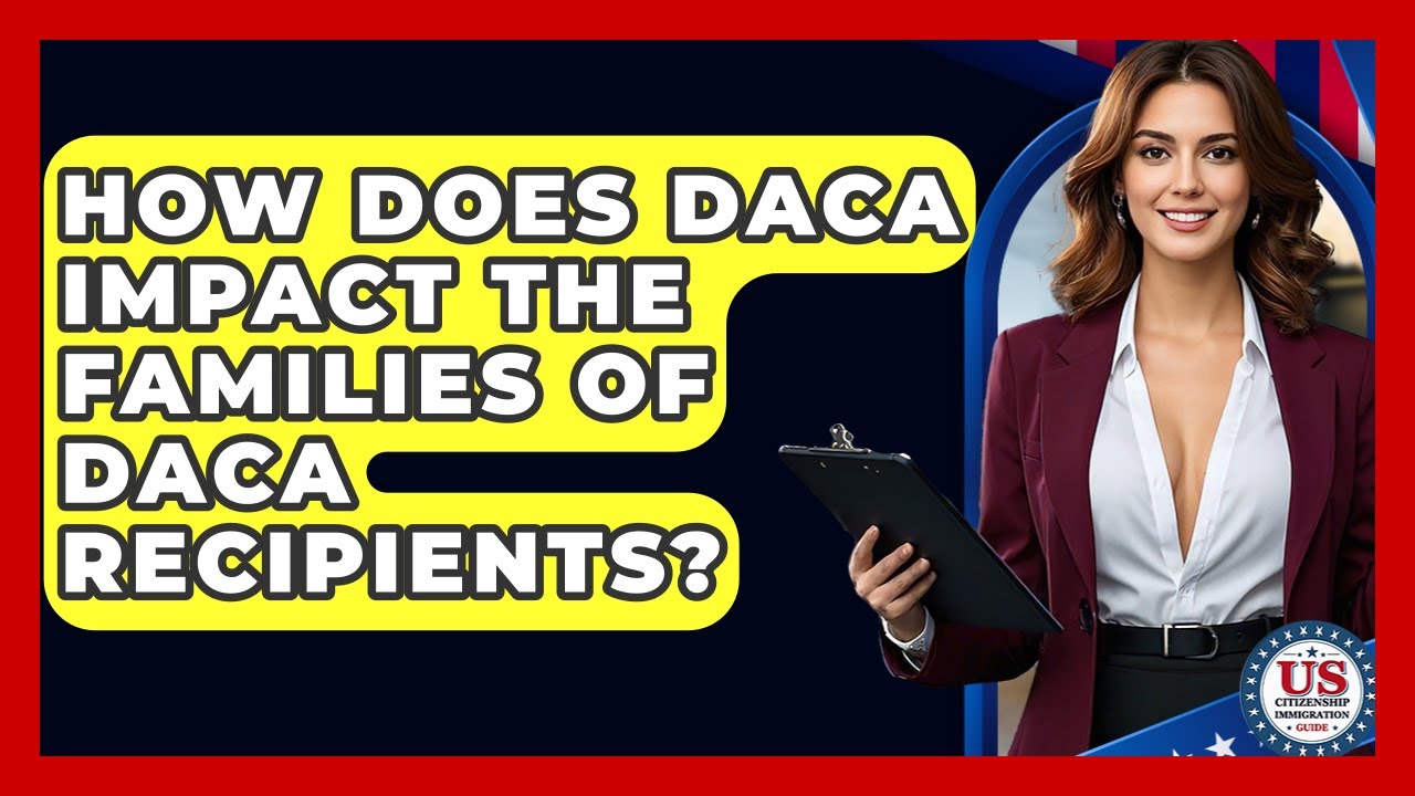 How Does DACA Impact The Families Of DACA Recipients? - US Citizenship Immigration Guide