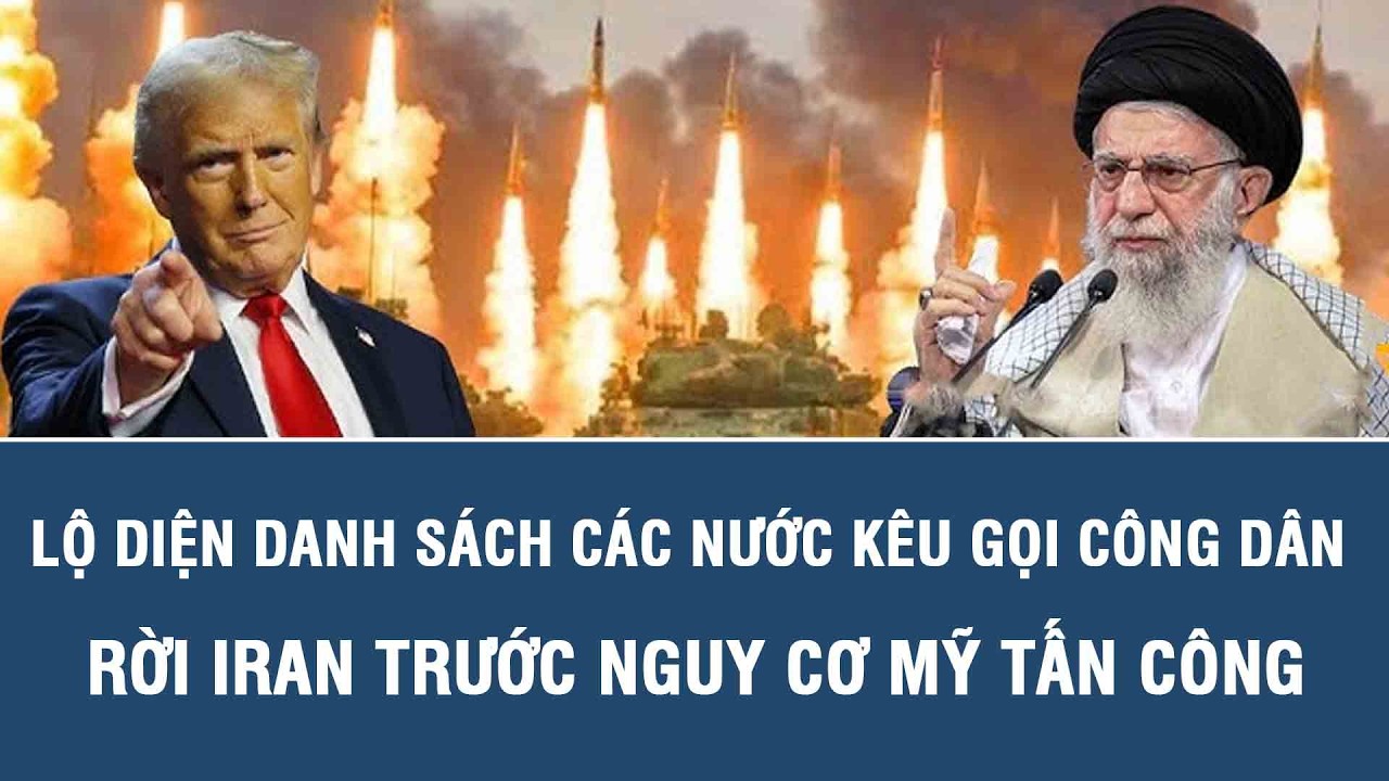 NÓNG: Lộ diện danh sách các nước kêu gọi công dân rời Iran trước nguy cơ Mỹ tấn công