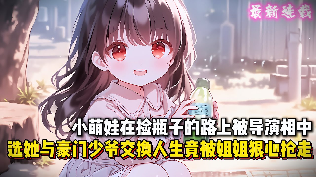 小萌娃在撿瓶子的路上被導演相中，選她與豪門少爺交換人生，第二天竟被姐姐狠心搶走，可姐姐不知道的是，她前腳剛被節目組接走，妹妹就遇到了交換過來的大少爺...#都市 #動漫 #二次元 #有聲漫畫 #漫畫
