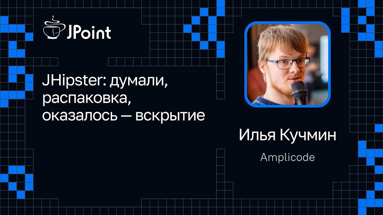 Илья Кучмин &mdash;&nbsp;JHipster: думали, распаковка, оказалось &mdash; вскрытие