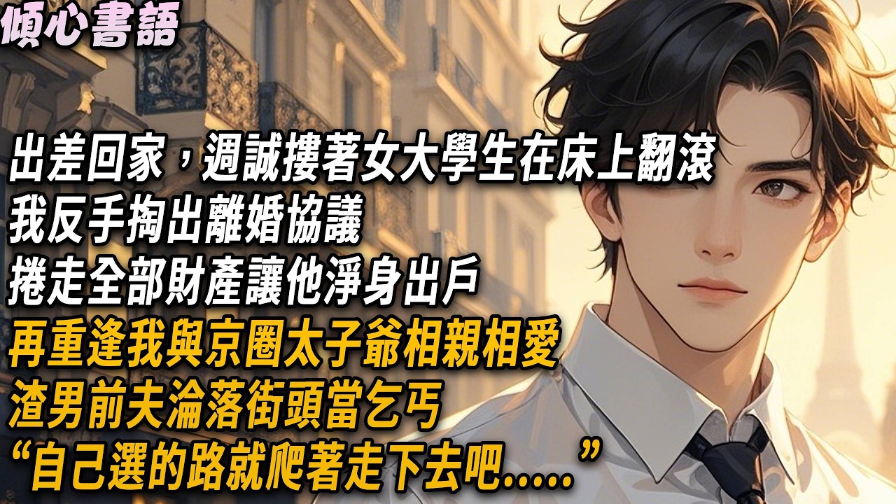 出差回家，週誠摟著我資助的貧困女大學生在床上翻滾，反手掏出離婚協議捲走全部財產，再重逢我與京圈太子爺相親相愛，渣男前夫淪落街頭當乞丐#小說#故事分享#情感 #爱情