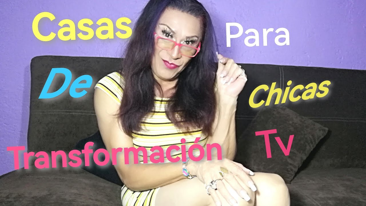 Para chicas tv. Casas de transformaci&oacute;n