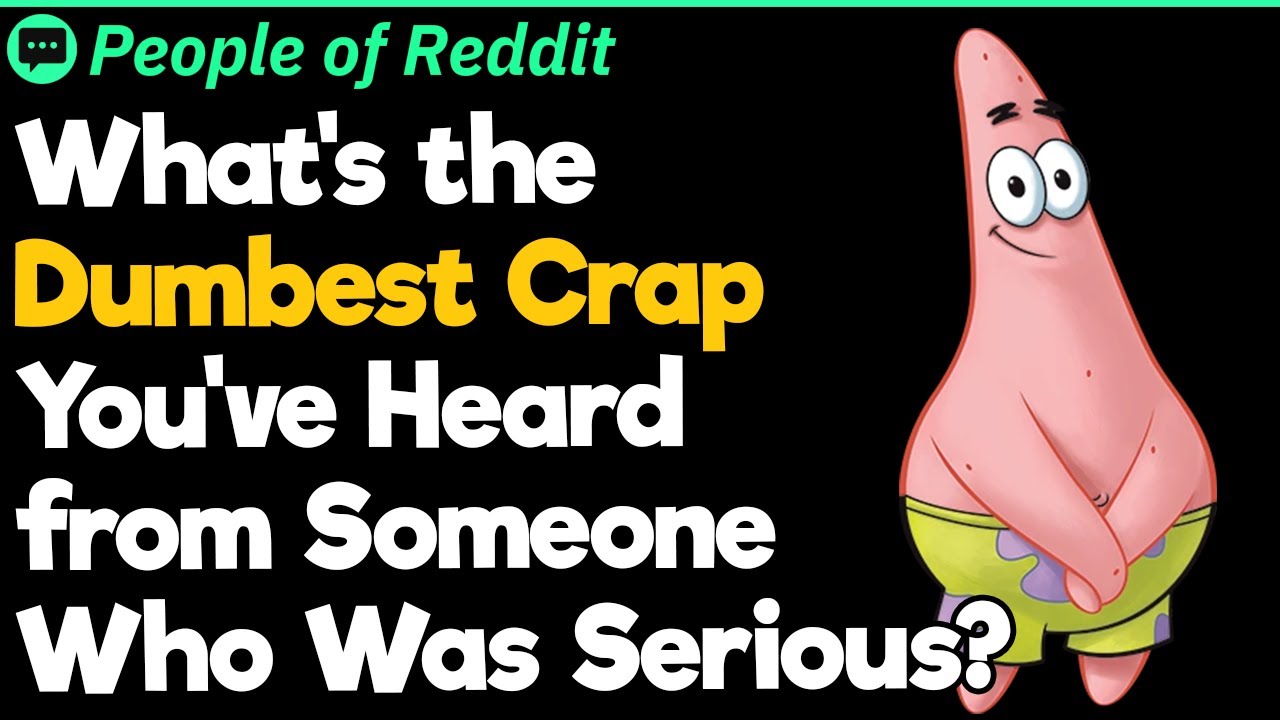 What's the Dumbest Crap You've Heard from Someone Who Was Serious?