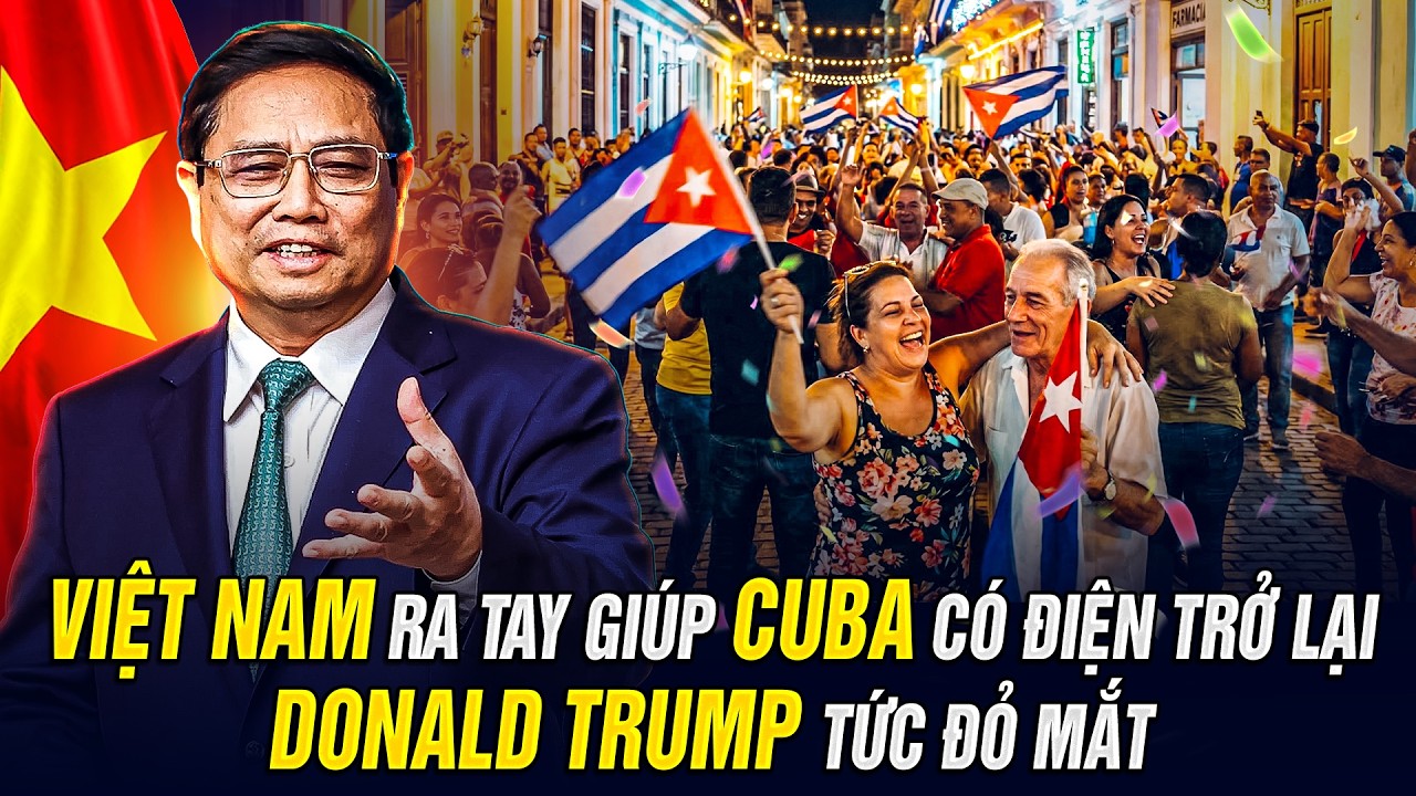 VIỆT NAM RA TAY GIÚP CUBA CÓ ĐIỆN TRỞ LẠI   DONALD TRUMP TỨC ĐỎ MẮT