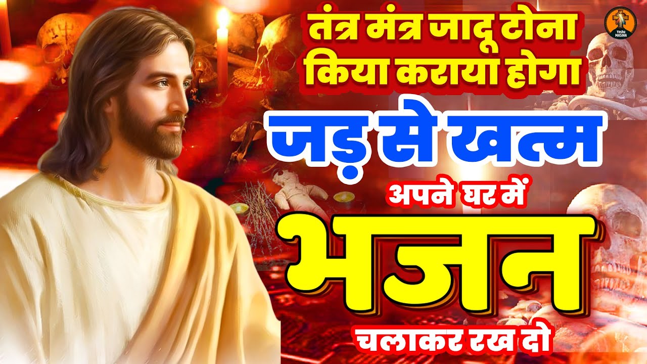 तंत्र मंत्र जादू टोना किया कराया होगा जड़ से खत्म, अपने घर में भजन चलाकर रखदो - New Yeshu Masih Geet