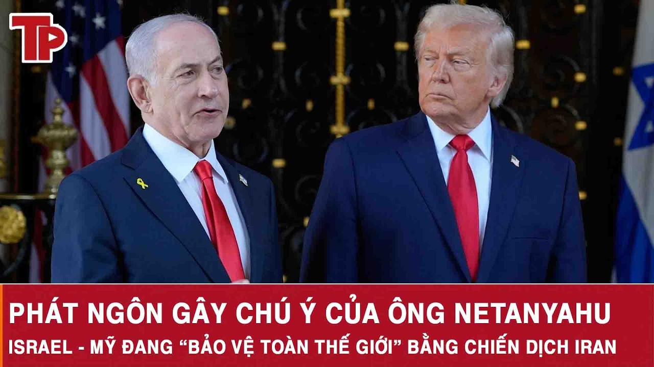 Phát ngôn gây chú ý của ông Netanyahu: Israel - Mỹ đang “bảo vệ toàn thế giới” bằng chiến dịch Iran