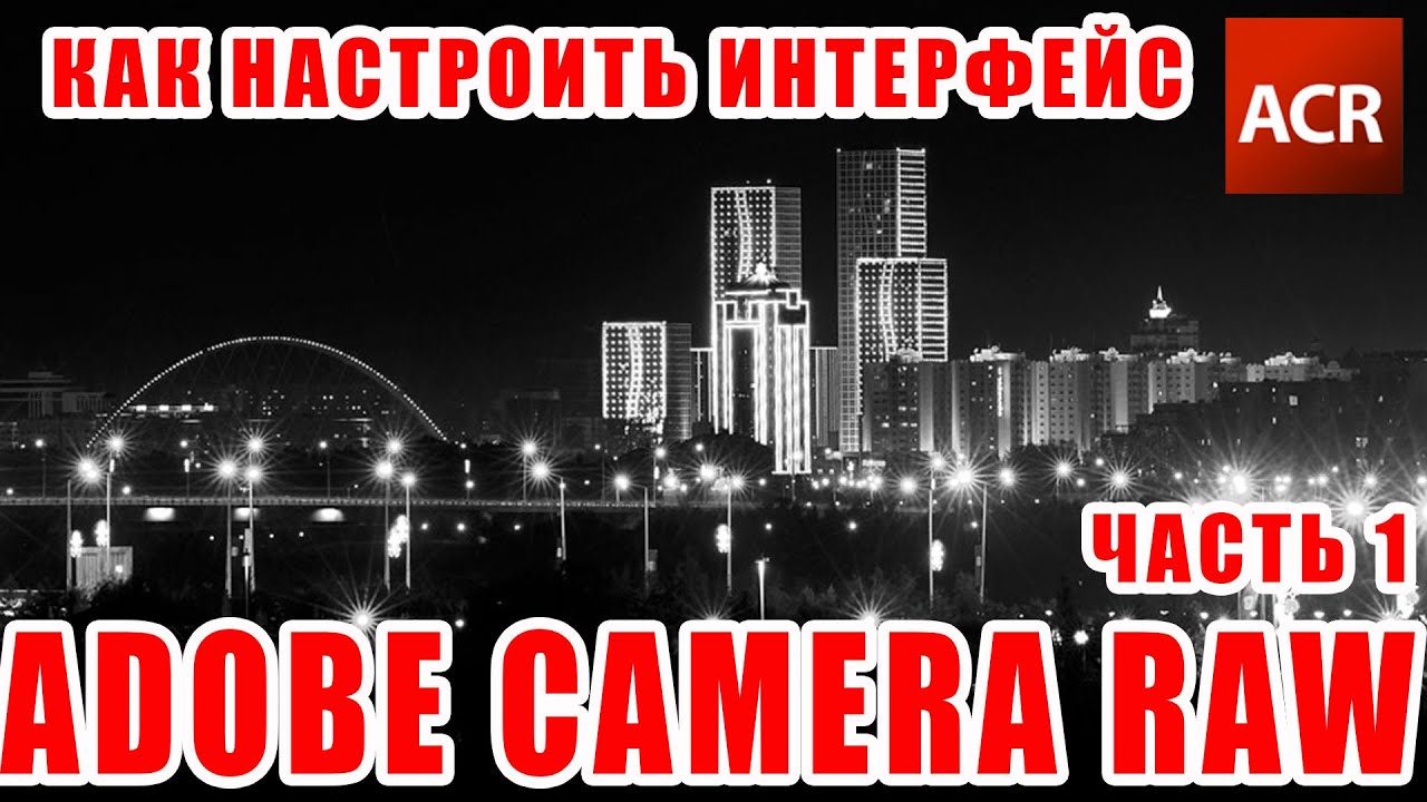 Как настроить интерфейс Adobe Camera Raw? (Часть1)