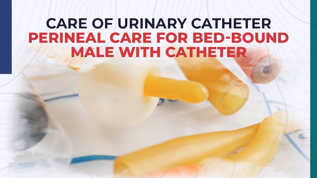 Care of Urinary Catheter - Perineal Care for Bed-Bound Male with Catheter