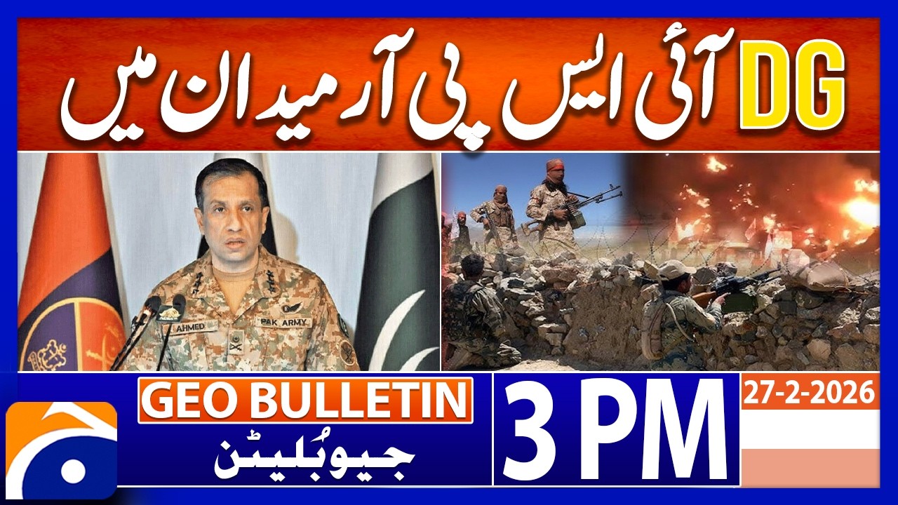 Pakistan–Afghanistan Situation: DG ISPR Press Conference | Geo News 3PM Geo Bulletin 27 Feb 2026