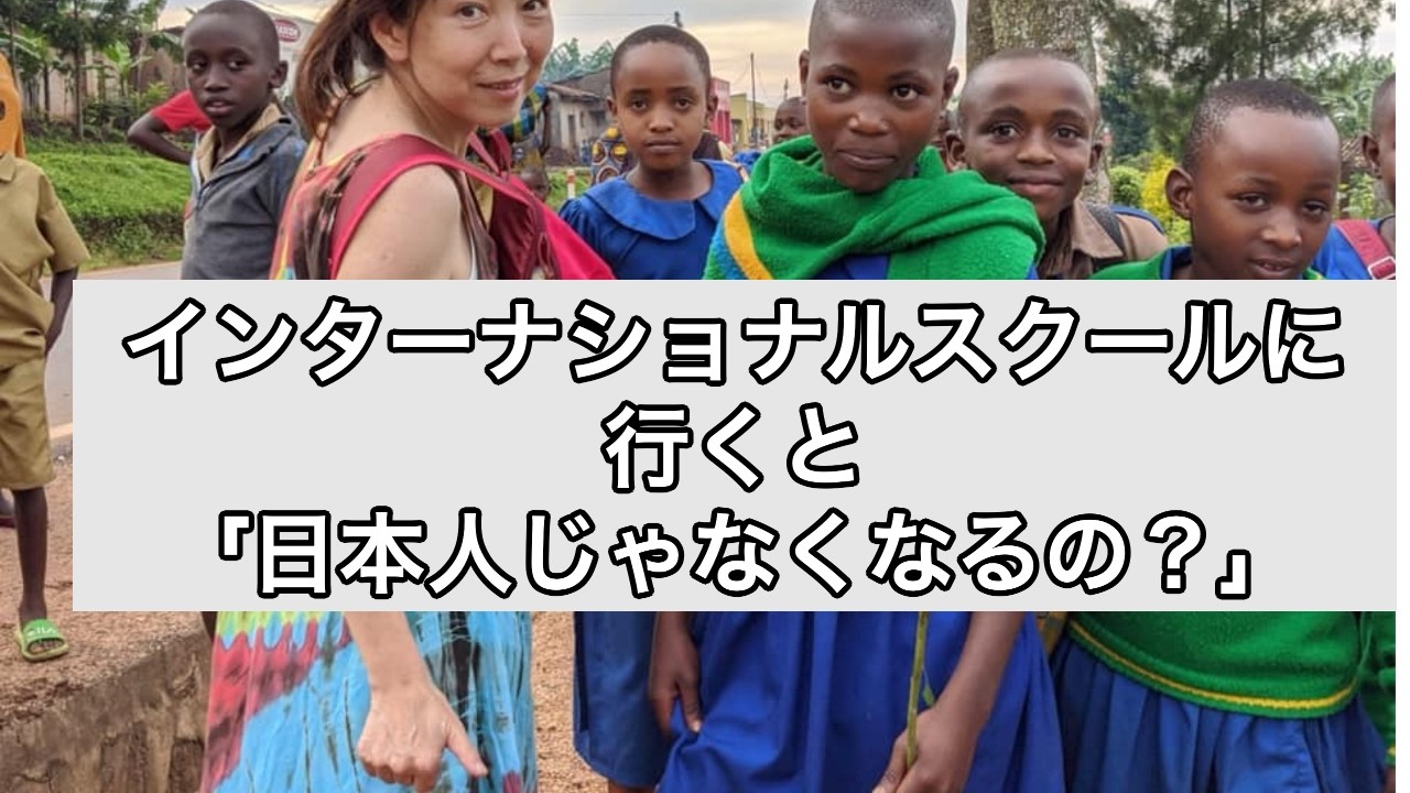#32 インターナショナルスクールに行くと日本人じゃなくなるの？