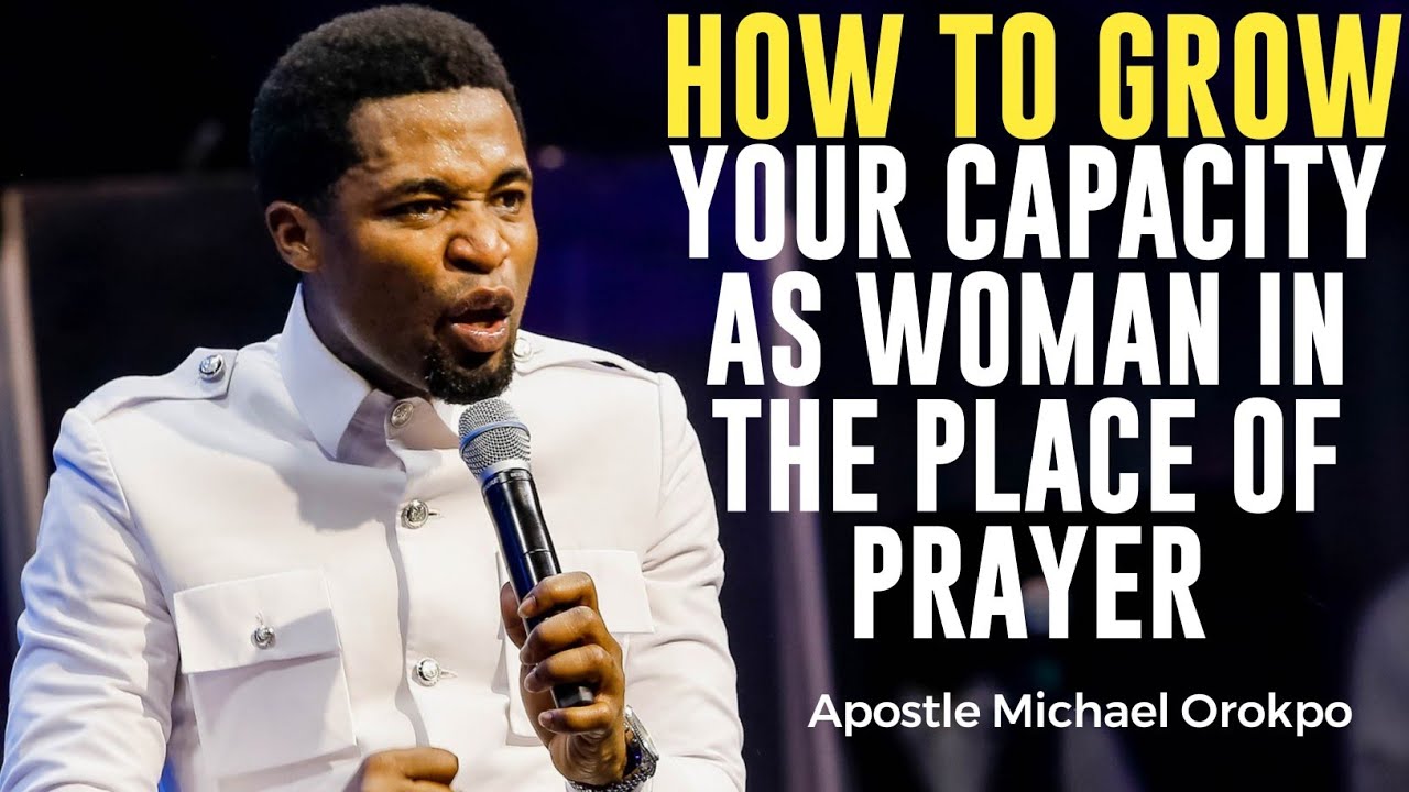 HOW TO GROW YOUR CAPACITY AS A WOMAN IN THE PLACE OF PRAYER||APOSTLE MICHAEL OROKPO
