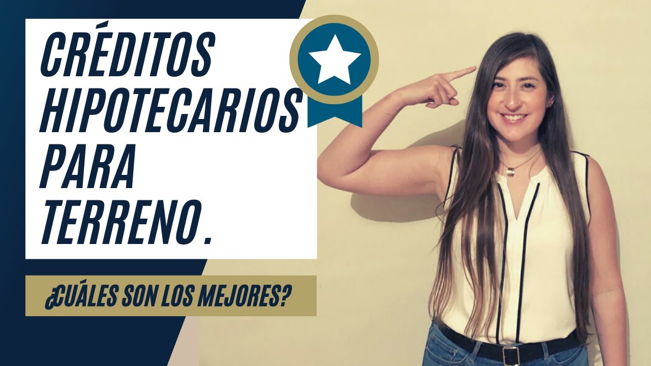 Créditos hipotecarios para terreno  ¿Cuáles son los mejores?