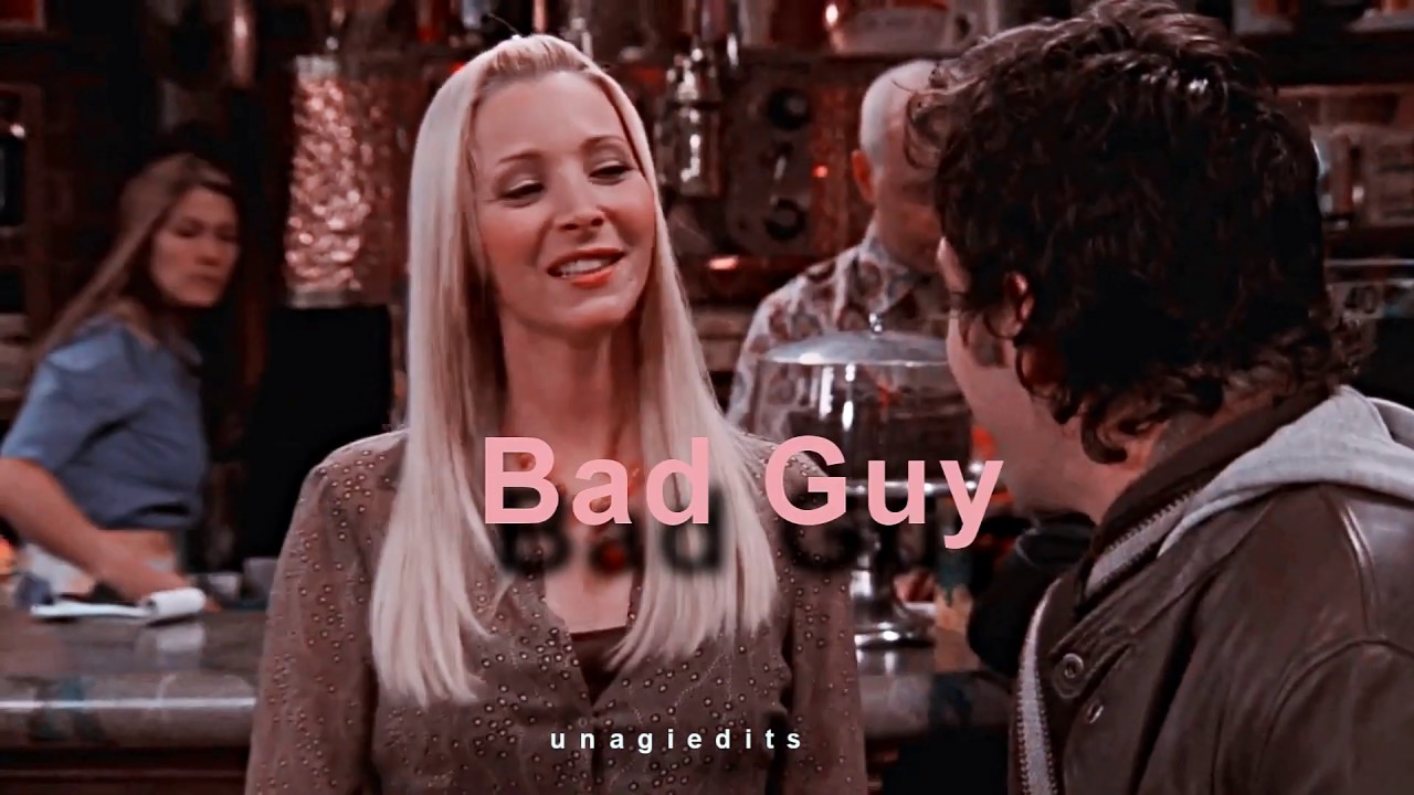 Phoebe Buffay - BAD GUY