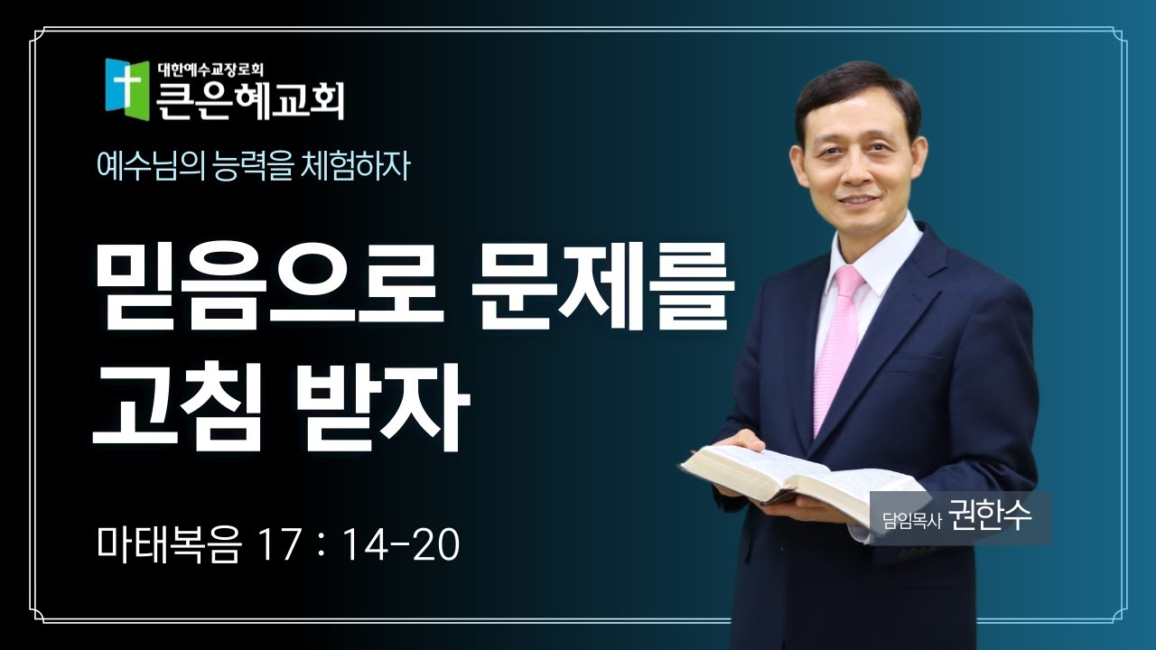 믿음으로 문제를 고침 받자 / 마태복음 17 : 14-20 / 권한수목사 / 2025. 11. 16