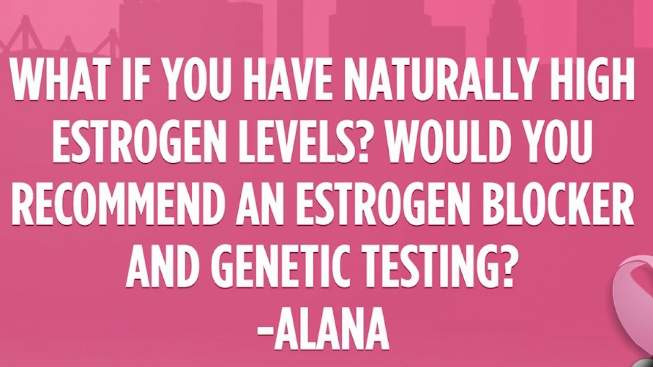 Q&A: Would you recommend an estrogen blocker, genetic testing if you have naturally high estroge...