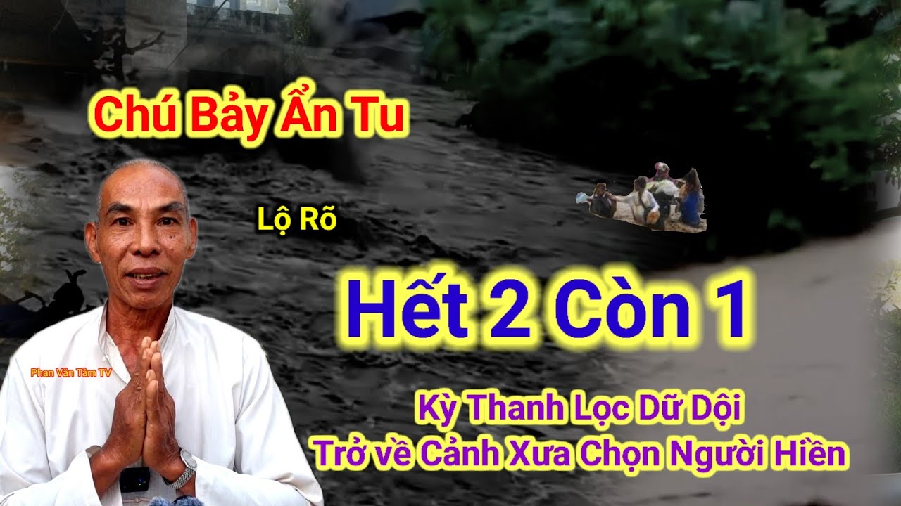 Chú Bảy Ẩn Tu lộ👉Hết 2 Còn 1 kỳ thanh lọc Dữ Dội,trở về Cảnh Xưa chọn người hiền.