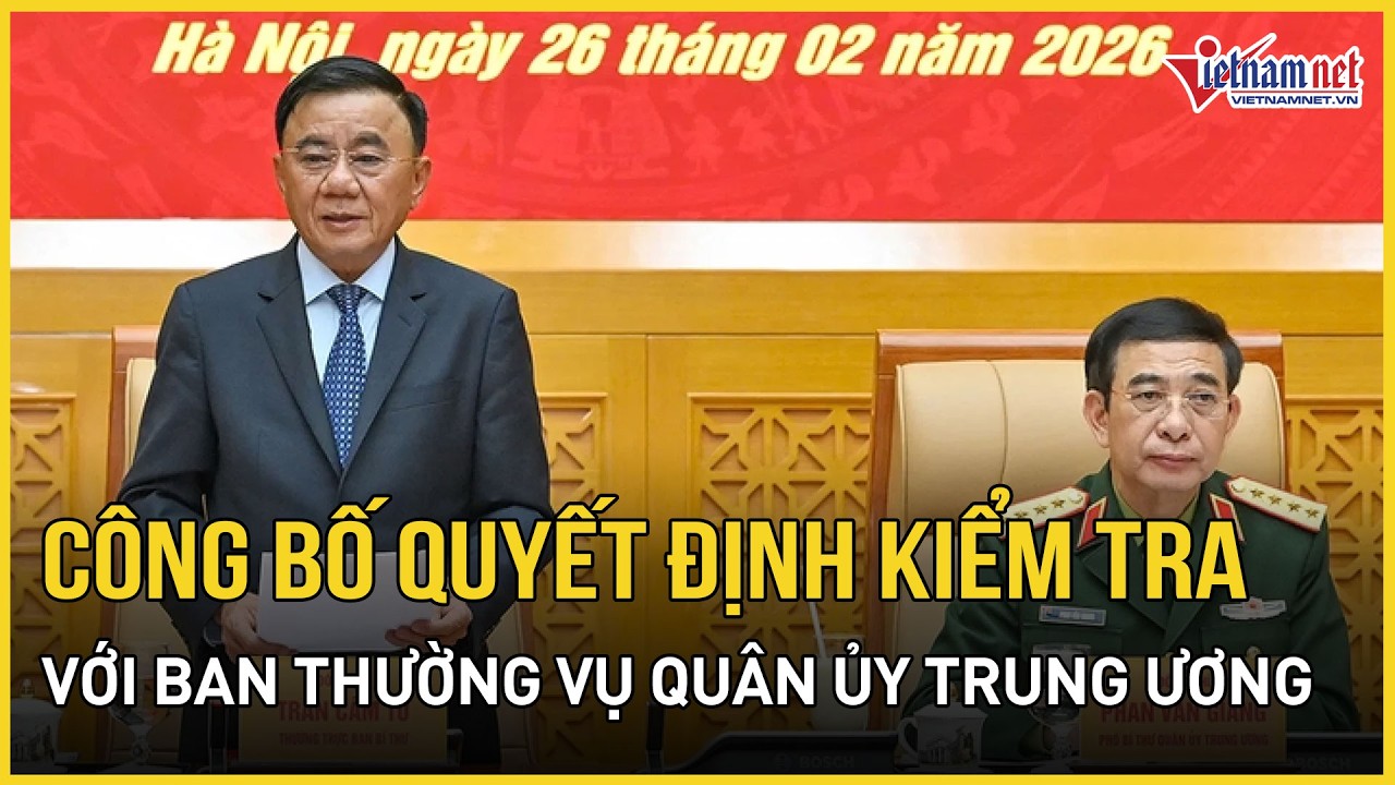 Công bố quyết định kiểm tra của Bộ Chính trị với Ban Thường vụ Quân ủy Trung ương | Báo VietNamNet