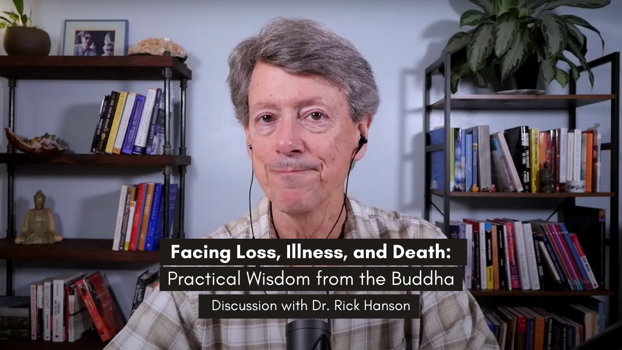 Facing Loss, Illness, and Death: Practical Wisdom from the Buddha - Talk with Dr. Rick Hanson