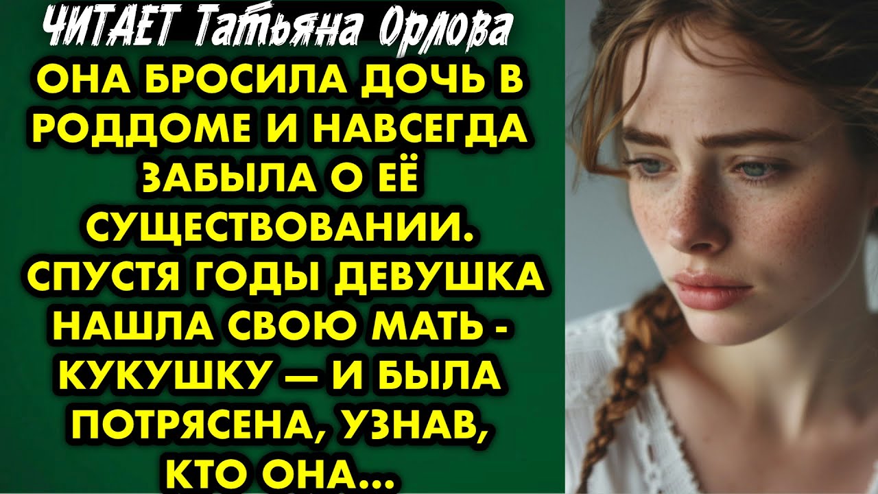 Читает Татьяна Орлова. Она бросила дочь в роддоме и навсегда забыла о её рождении. Спустя годы…