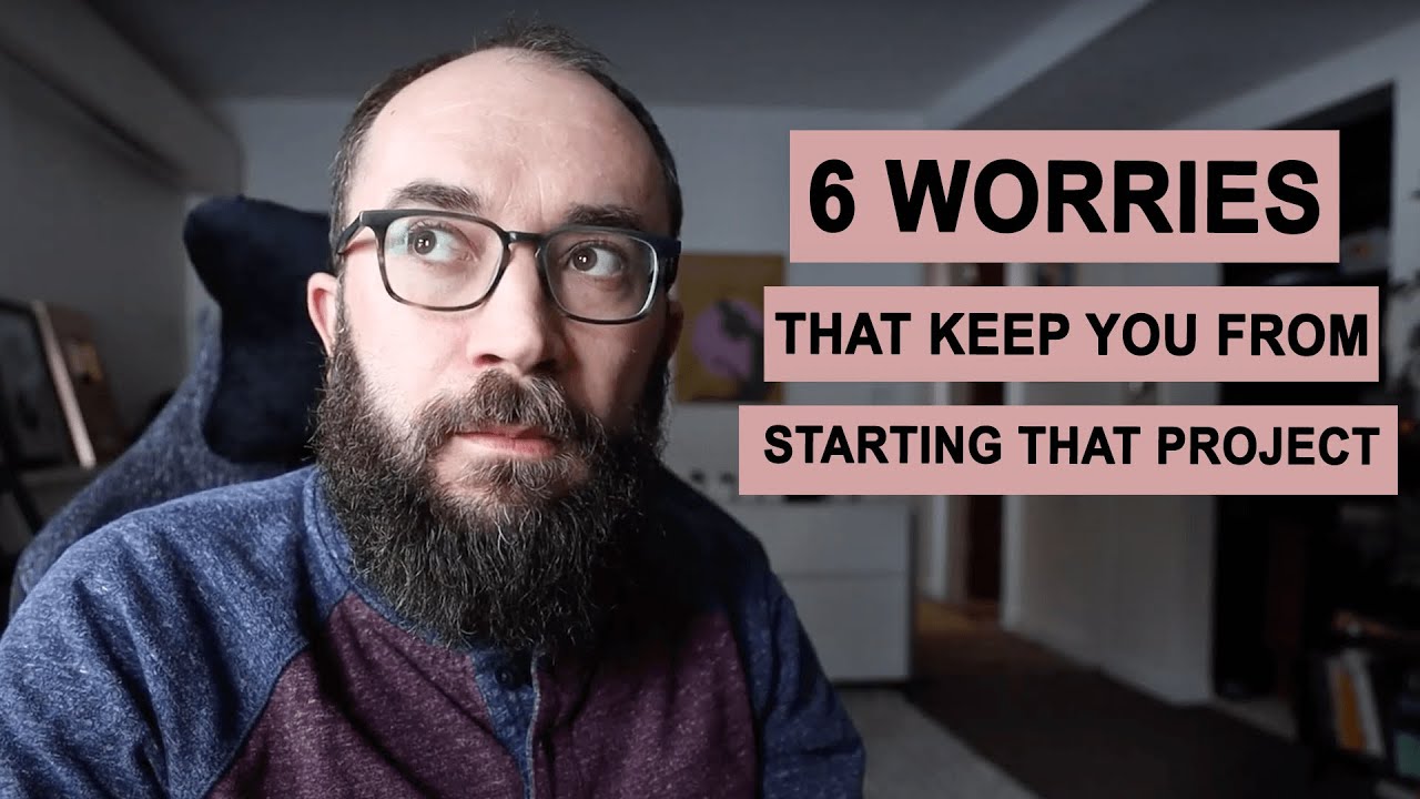 6 Worries That Keep You From Starting That Project