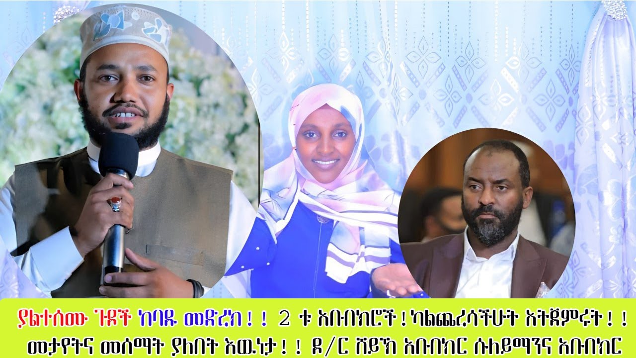 ያልተሰሙ ጉዶች😲 ከባዱ መድረክ!! 2 ቱ አቡበክሮች!ካልጨረሳችሁት አትጀምሩት!!መታየትና መሰማት ያለበት እዉነታ!! ዶ/ር ሸይኽ አቡበክር ሱለይማንና አቡበክር
