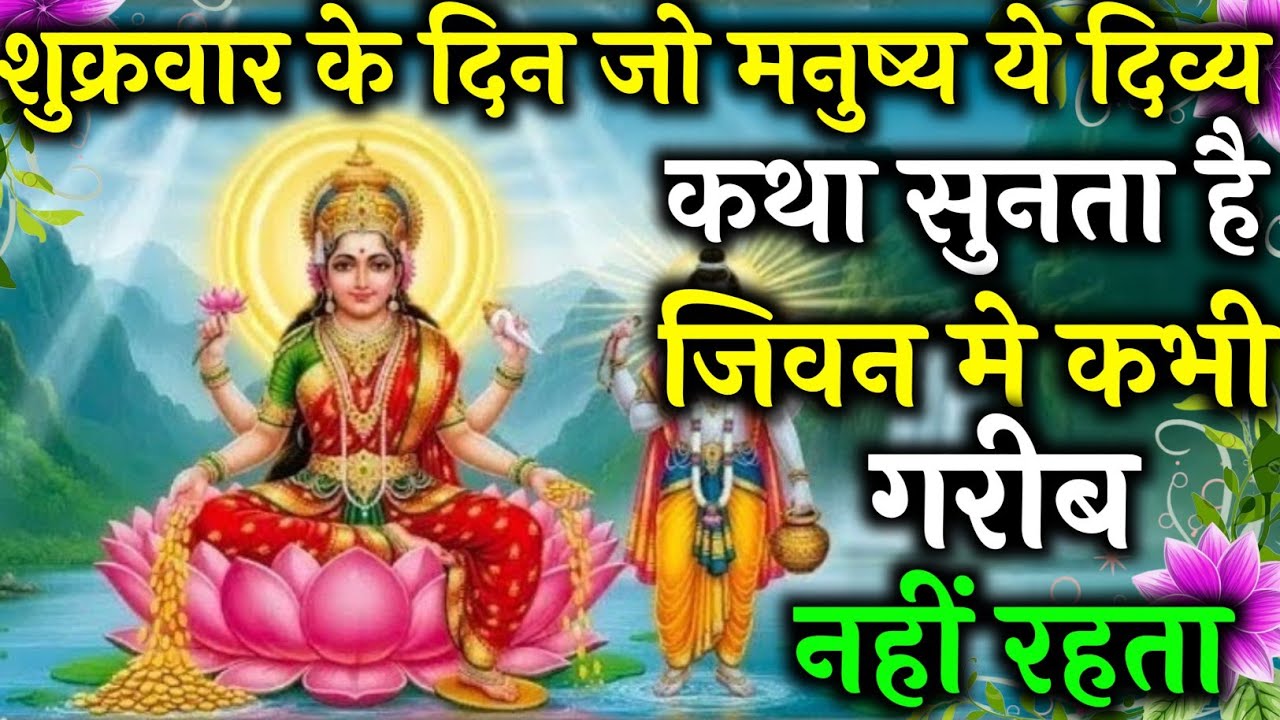 शुक्रवार के दिन जो मनुष्य ये दिव्य कथा सुनता है जीवन में कभी गरीब नहीं रहता। 