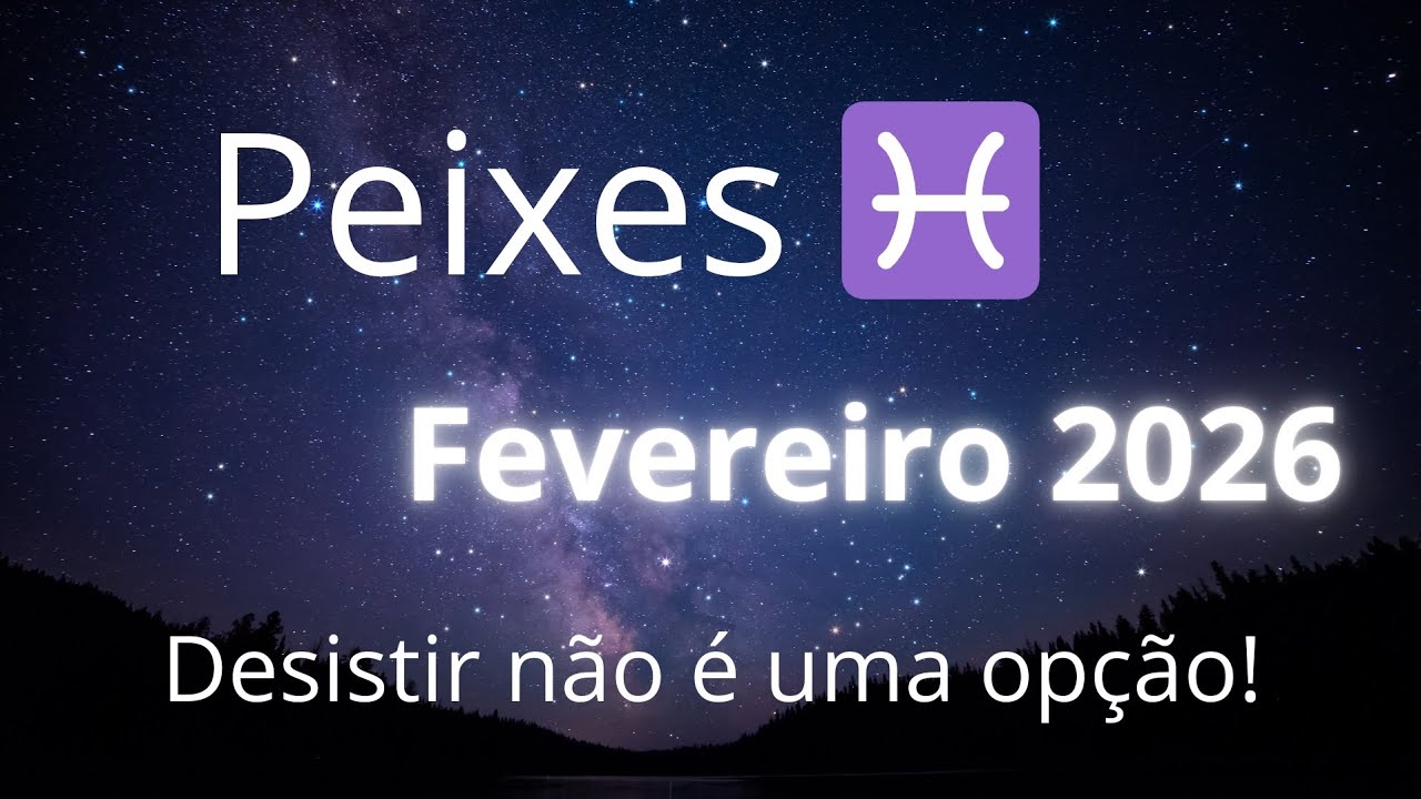 Coragem! A vitória está muito próxima! PEIXES - fev/26