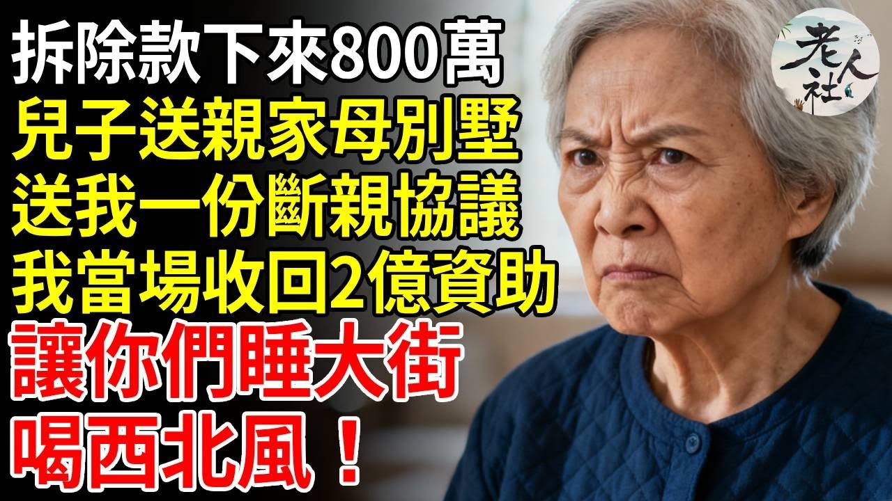 拆除款下來800萬，兒子送親家母棟別墅，送我一份斷親協議，我當場收回2億資助，讓你們睡大街 喝西北風！#養老#退休金#不肖子孫#老年生活#老人社